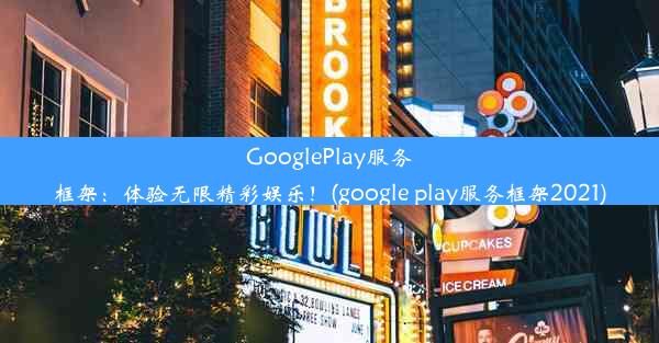 GooglePlay服务框架：体验无限精彩娱乐！(google play服务框架2021)