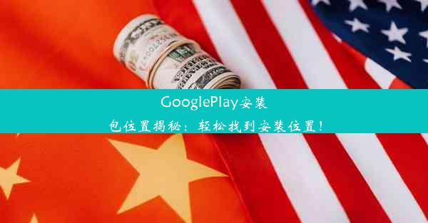 GooglePlay安装包位置揭秘：轻松找到安装位置！