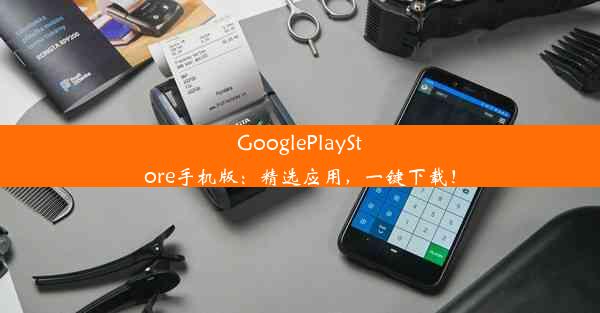 GooglePlayStore手机版：精选应用，一键下载！