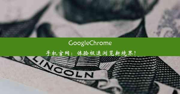 GoogleChrome手机官网：体验极速浏览新境界！