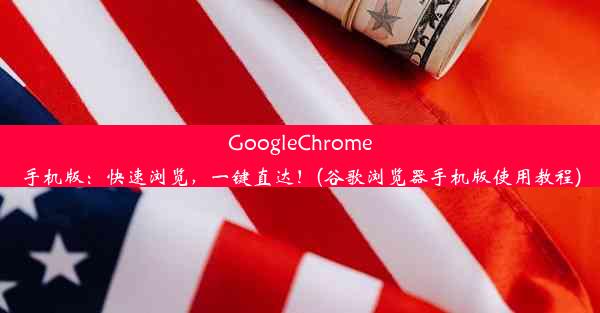 GoogleChrome手机版：快速浏览，一键直达！(谷歌浏览器手机版使用教程)