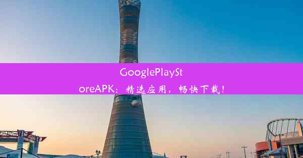 GooglePlayStoreAPK：精选应用，畅快下载！