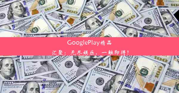 GooglePlay精品汇聚：无尽娱乐，一触即得！