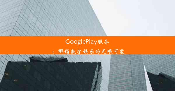 GooglePlay服务：解锁数字娱乐的无限可能