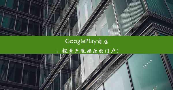 GooglePlay商店：探索无限娱乐的门户！