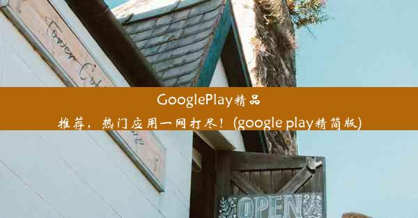 GooglePlay精品推荐，热门应用一网打尽！(google play精简版)