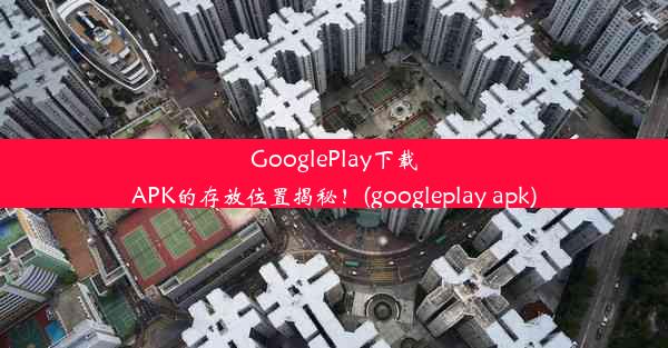 GooglePlay下载APK的存放位置揭秘！(googleplay apk)