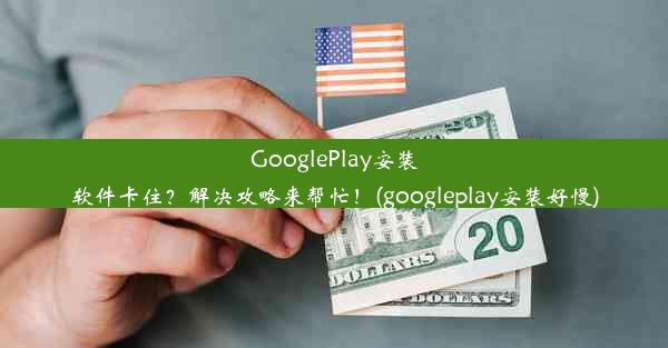 GooglePlay安装软件卡住？解决攻略来帮忙！(googleplay安装好慢)