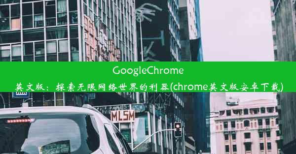 GoogleChrome英文版：探索无限网络世界的利器(chrome英文版安卓下载)