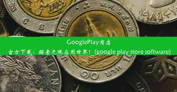 GooglePlay商店官方下载：探索无限应用世界！(google play store software)