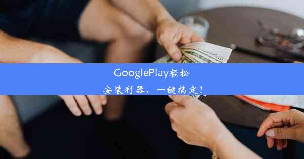 GooglePlay轻松安装利器，一键搞定！