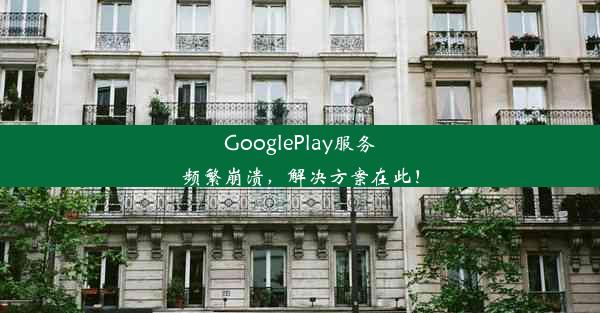 GooglePlay服务频繁崩溃，解决方案在此！