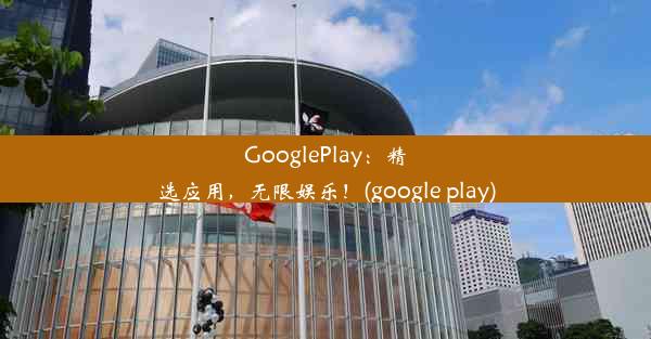 GooglePlay：精选应用，无限娱乐！(google play)