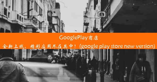 GooglePlay商店全新上线，精彩应用尽在其中！(google play store new version)