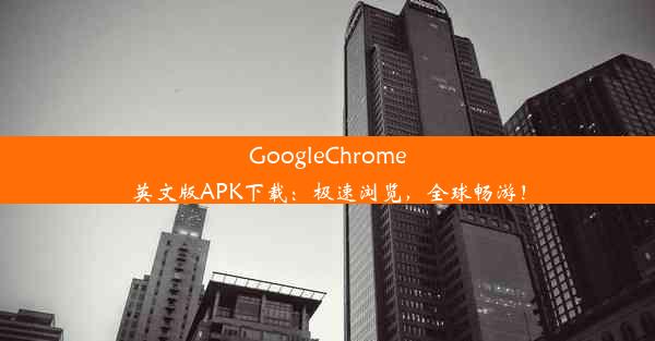 GoogleChrome英文版APK下载：极速浏览，全球畅游！