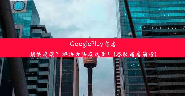 GooglePlay商店频繁崩溃？解决方法在这里！(谷歌商店崩溃)