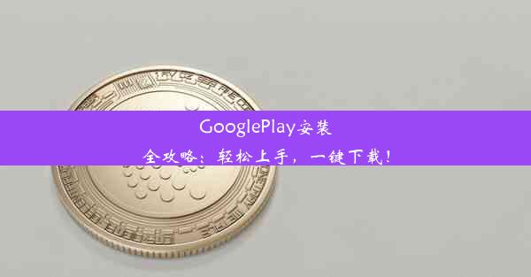 GooglePlay安装全攻略：轻松上手，一键下载！