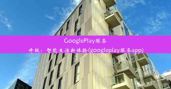 GooglePlay服务升级：智能生活新体验(googleplay服务app)