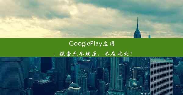 GooglePlay应用：探索无尽娱乐，尽在此处！