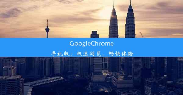 GoogleChrome手机版：极速浏览，畅快体验