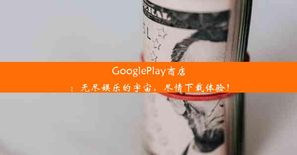 GooglePlay商店：无尽娱乐的宇宙，尽情下载体验！