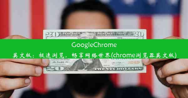 GoogleChrome英文版：极速浏览，畅享网络世界(chrome浏览器英文版)