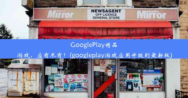 GooglePlay精品游戏，应有尽有！(googleplay游戏应用升级到最新版)