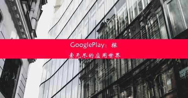 GooglePlay：探索无尽的应用世界