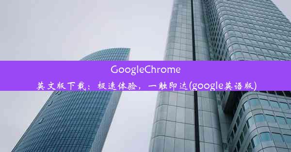 GoogleChrome英文版下载：极速体验，一触即达(google英语版)