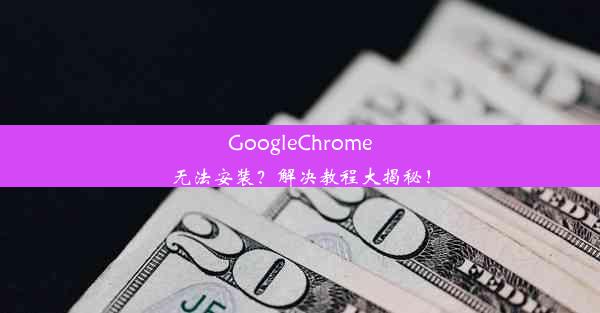 GoogleChrome无法安装？解决教程大揭秘！