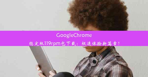 GoogleChrome稳定版119rpm包下载：极速体验新篇章！