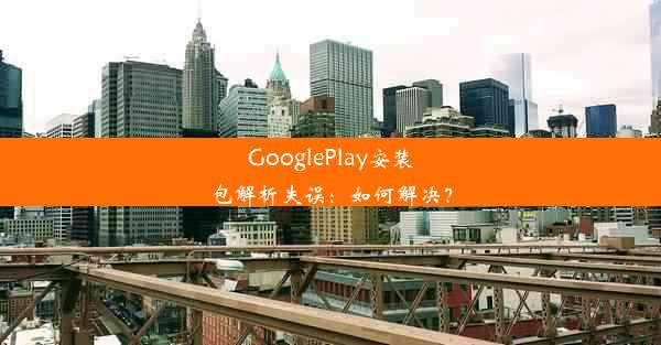 GooglePlay安装包解析失误：如何解决？