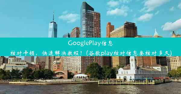 GooglePlay信息核对卡顿，快速解决教程！(谷歌play核对信息要核对多久)