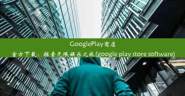 GooglePlay商店官方下载：探索无限娱乐之旅(google play store software)