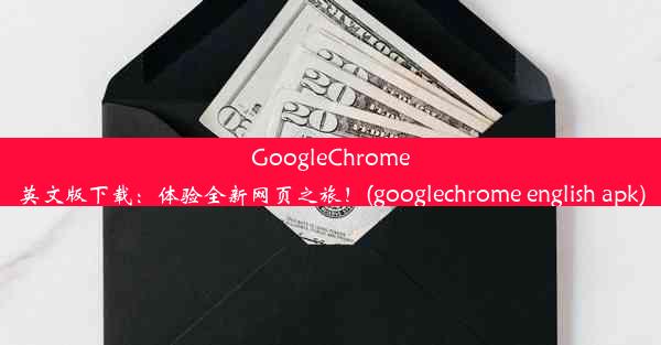 GoogleChrome英文版下载：体验全新网页之旅！(googlechrome english apk)