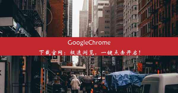 GoogleChrome下载官网：极速浏览，一键点击开启！