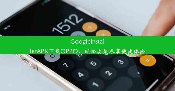 GoogleInstallerAPK下载OPPO，轻松安装尽享便捷体验