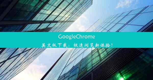 GoogleChrome英文版下载：极速浏览新体验！