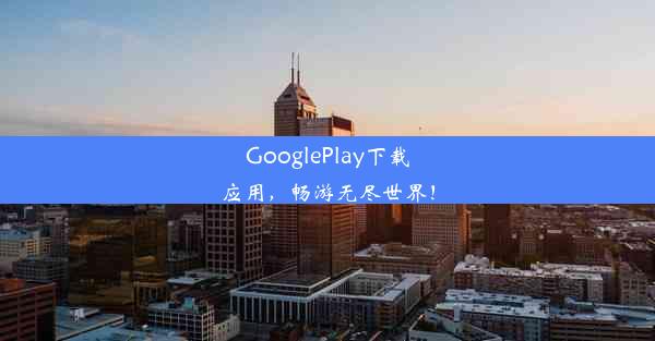 GooglePlay下载应用，畅游无尽世界！