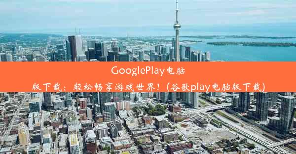 GooglePlay电脑版下载：轻松畅享游戏世界！(谷歌play电脑版下载)