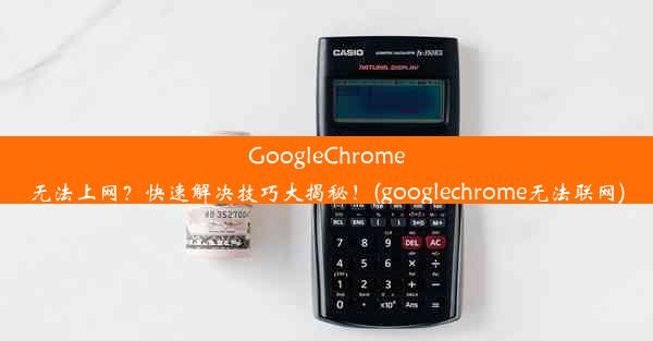 GoogleChrome无法上网？快速解决技巧大揭秘！(googlechrome无法联网)