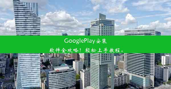 GooglePlay安装软件全攻略！轻松上手教程。