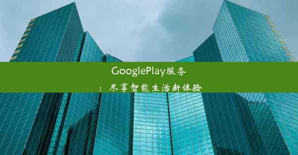 GooglePlay服务：尽享智能生活新体验