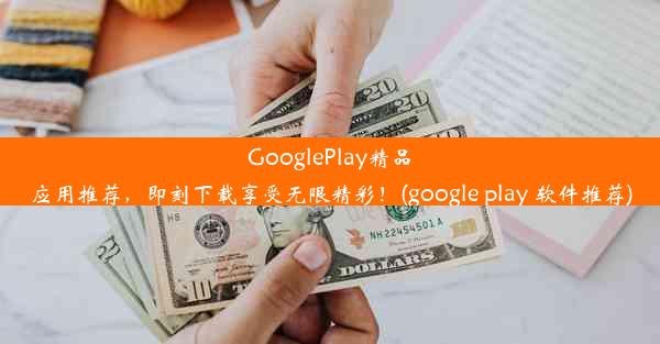 GooglePlay精品应用推荐，即刻下载享受无限精彩！(google play 软件推荐)