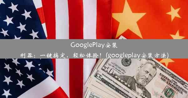 GooglePlay安装利器：一键搞定，轻松体验！(googleplay安装方法)