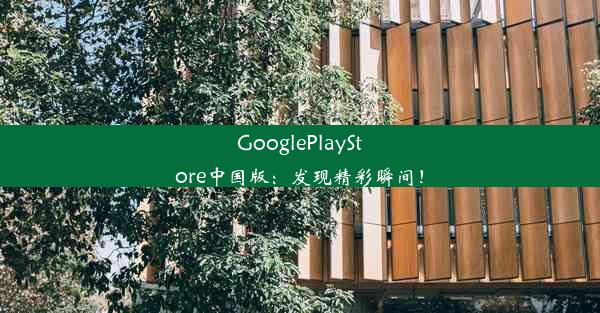 GooglePlayStore中国版：发现精彩瞬间！