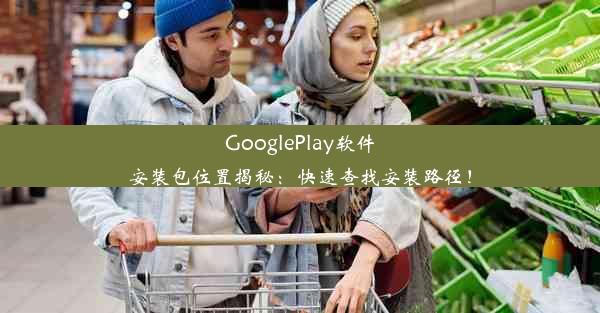 GooglePlay软件安装包位置揭秘：快速查找安装路径！