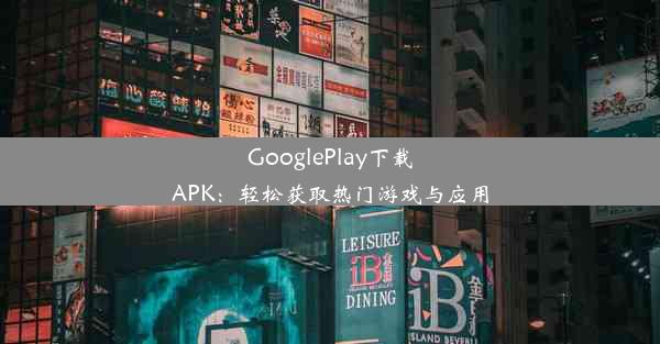 GooglePlay下载APK：轻松获取热门游戏与应用