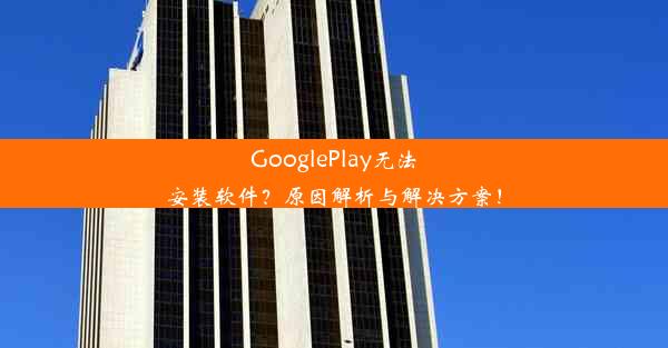 GooglePlay无法安装软件？原因解析与解决方案！