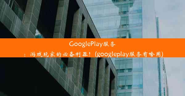 GooglePlay服务：游戏玩家的必备利器！(googleplay服务有啥用)